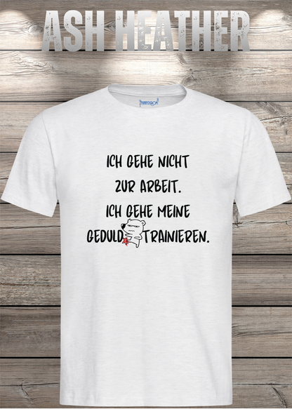 Ich gehe nicht Arbeiten, ich gehe meine Geduld trainieren T-Shirt in Ash Heather.