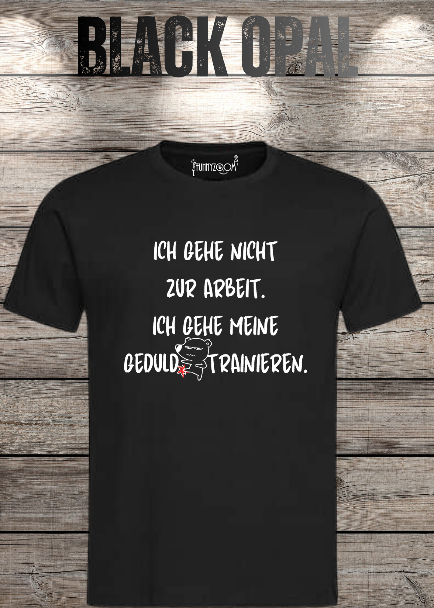 Ich gehe nicht Arbeiten, ich gehe meine Geduld trainieren T-Shirt - Witziges Statement Shirt - Lustiges Geschenk Unisex