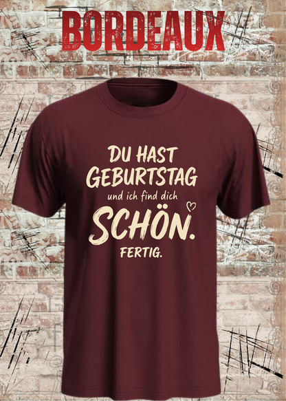 Unisex-T-Shirt „Du hast Geburtstag und ich find dich schön. Fertig.“ in Bordeaux.