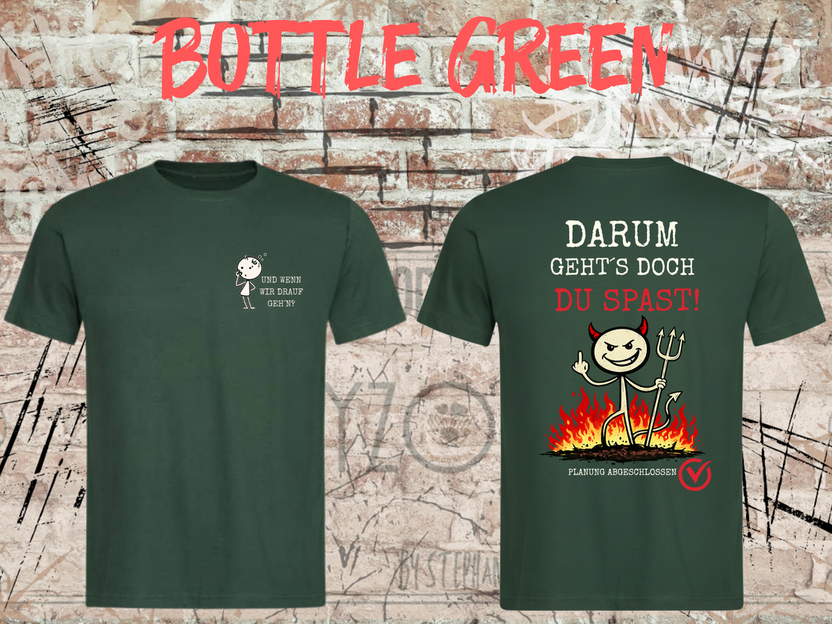 Unisex-T-Shirt „Und wenn wir drauf geh’n? / Darum geht’s doch Du Spast!“ in Bottle Green, Vorder- und Rückseite.