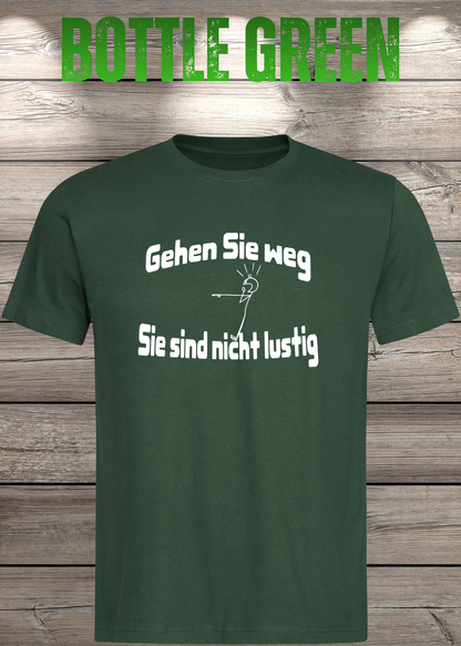 Unisex-T-Shirt „Gehen Sie weg, Sie sind nicht lustig!“ in Bottle Green.