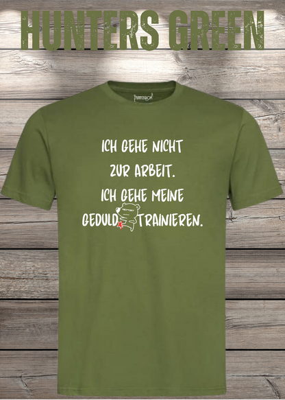 Ich gehe nicht Arbeiten, ich gehe meine Geduld trainieren T-Shirt in Hunters Green.