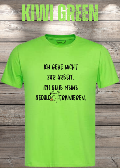 Ich gehe nicht Arbeiten, ich gehe meine Geduld trainieren T-Shirt in Kiwi Green.