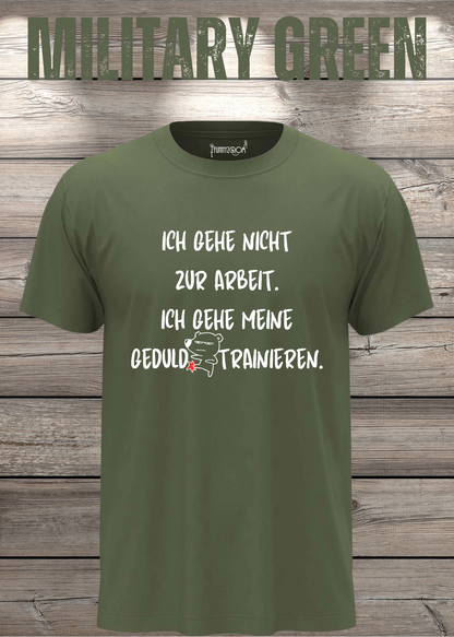 Ich gehe nicht Arbeiten, ich gehe meine Geduld trainieren T-Shirt in Military Green.