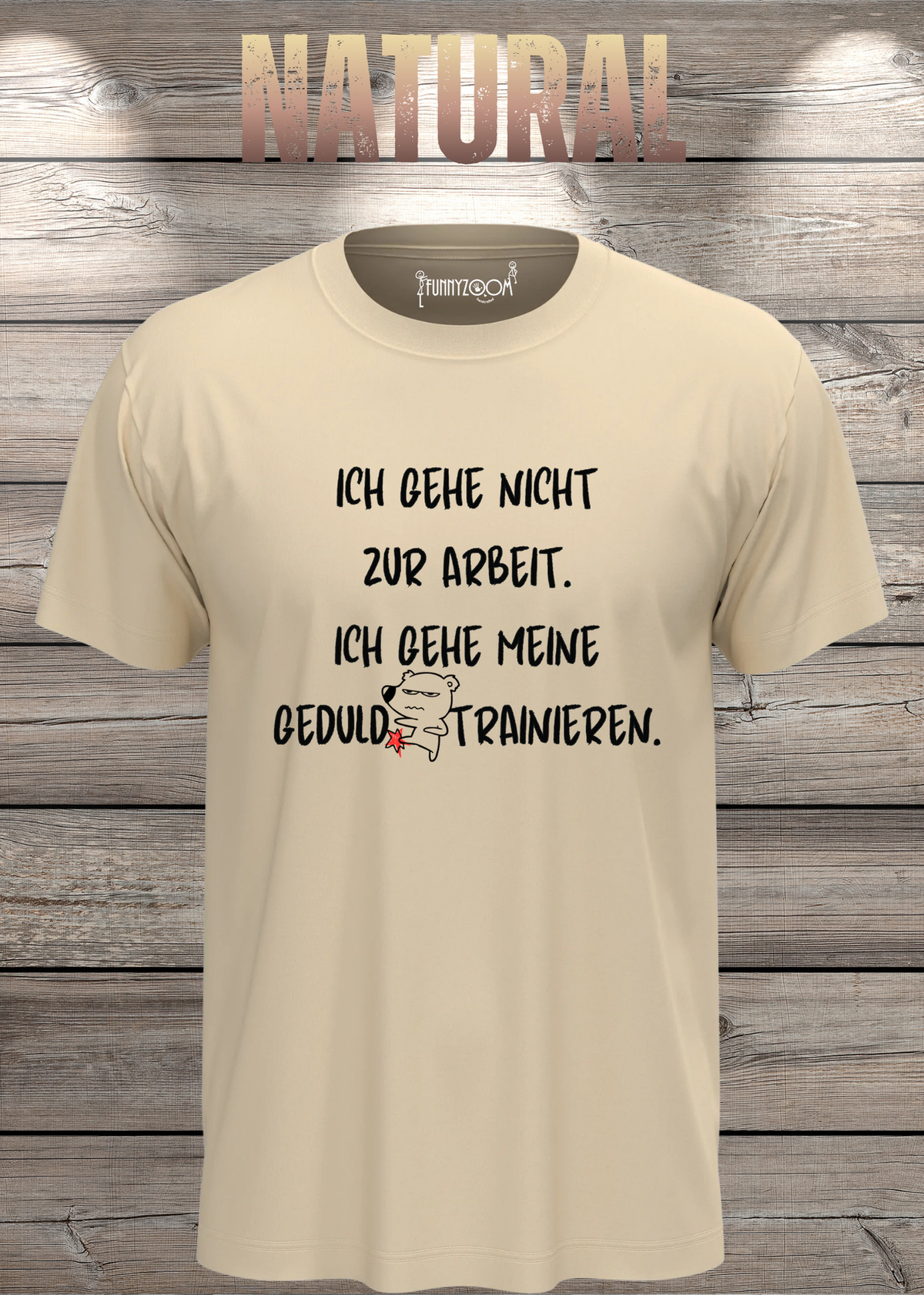 Ich gehe nicht Arbeiten, ich gehe meine Geduld trainieren T-Shirt in Natural.