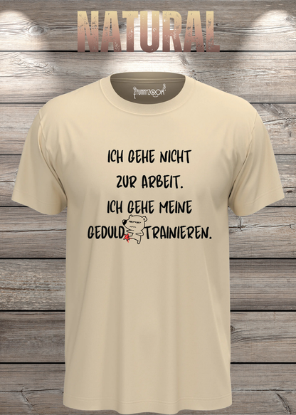 Ich gehe nicht Arbeiten, ich gehe meine Geduld trainieren T-Shirt in Natural.