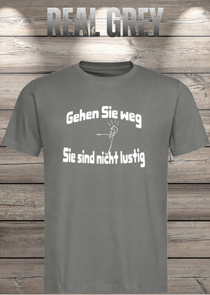 Unisex-T-Shirt „Gehen Sie weg, Sie sind nicht lustig!“ in Real Grey.