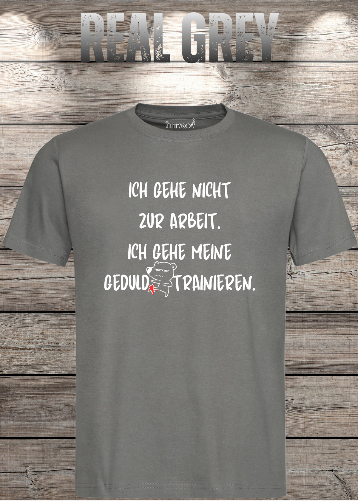 Ich gehe nicht Arbeiten, ich gehe meine Geduld trainieren T-Shirt in Real Grey.