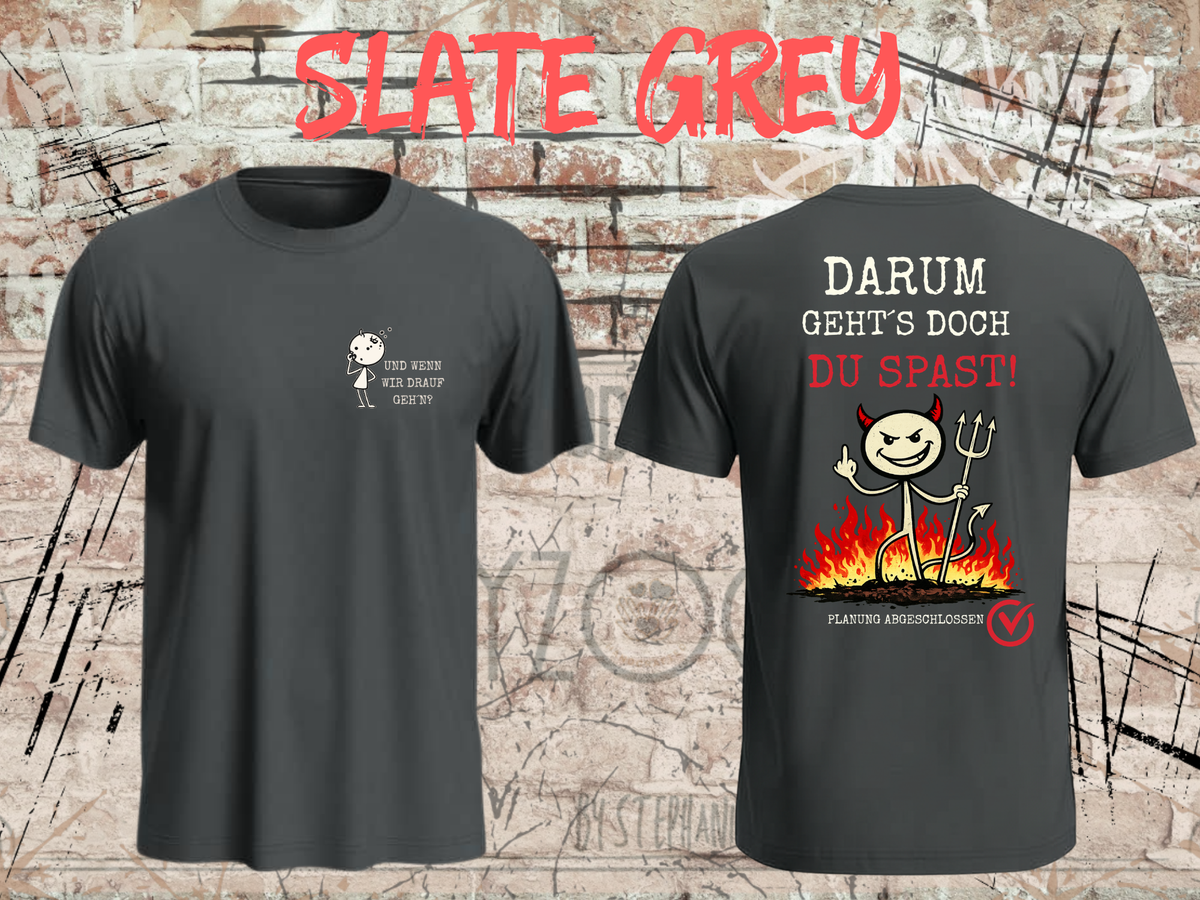 Unisex-T-Shirt „Und wenn wir drauf geh’n? / Darum geht’s doch Du Spast!“ in Slate Grey, Vorder- und Rückseite.