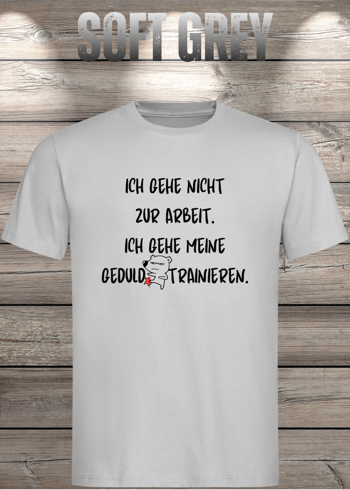 Ich gehe nicht Arbeiten, ich gehe meine Geduld trainieren T-Shirt in Soft Grey.