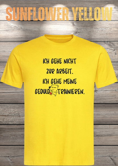 Ich gehe nicht Arbeiten, ich gehe meine Geduld trainieren T-Shirt in Sunflower Yellow.