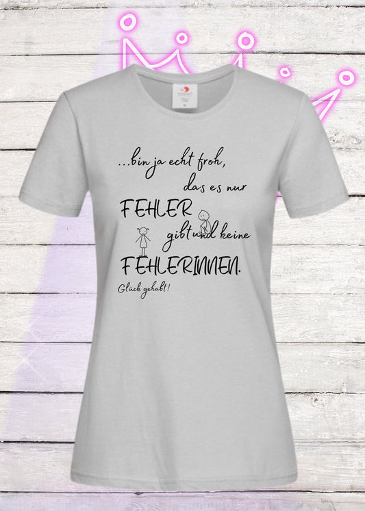 💎 Damen T-Shirt 'Ich bin froh das es nur Fehler gibt und keine Fehlerinnen - Glück gehabt!' 👑