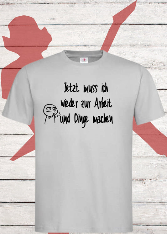 😩 Unisex T-Shirt - Jetzt muss ich wieder zur Arbeit und Dinge machen! 💼