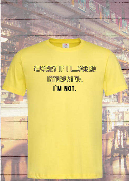 T-Shirt Sorry when I looked interested I'm not in Yellow.