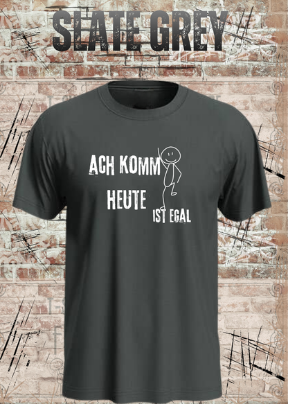 Ach komm, heute ist egal T-Shirt – Lustiges Sprüche Shirt Unisex