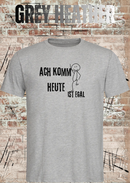 Ach komm, heute ist egal T-Shirt – Lustiges Sprüche Shirt Unisex